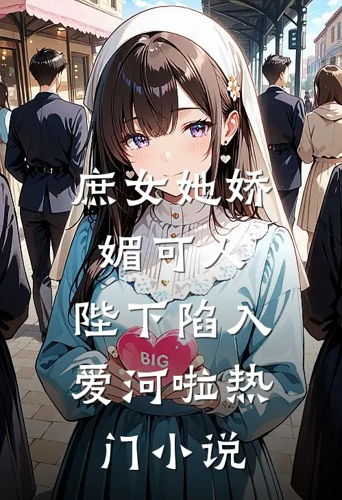 庶女她娇媚可人,陛下陷入爱河啦热门网站