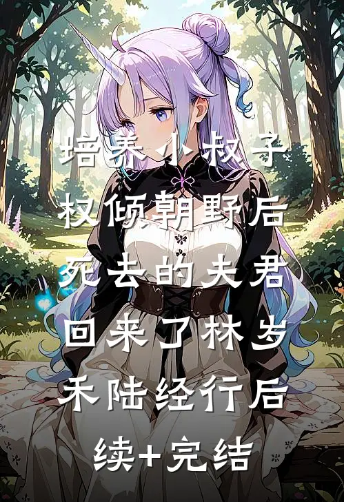 培养小叔子权倾朝野后，死去的夫君回来了林岁禾陆经行后续+完结