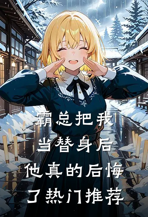 霸总把我当替身后,他真的后悔了热门推荐