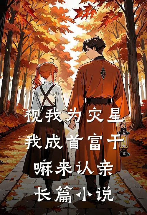 视我为灾星，我成首富干嘛来认亲长篇小说