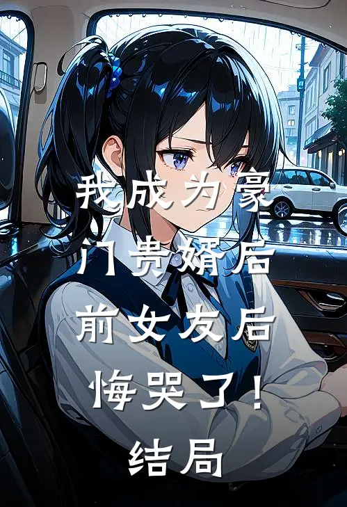 我成为豪门贵婿后,前女友后悔哭了!结局怎么样
