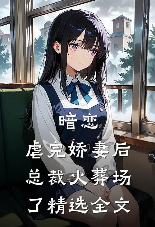 暗恋虐完娇妻后,总裁火葬场了精选全文