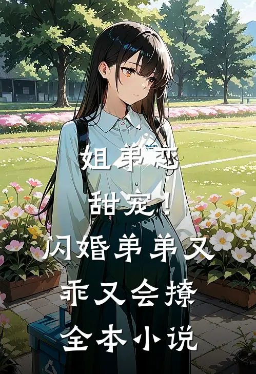姐弟恋甜宠!闪婚弟弟又乖又会撩全本