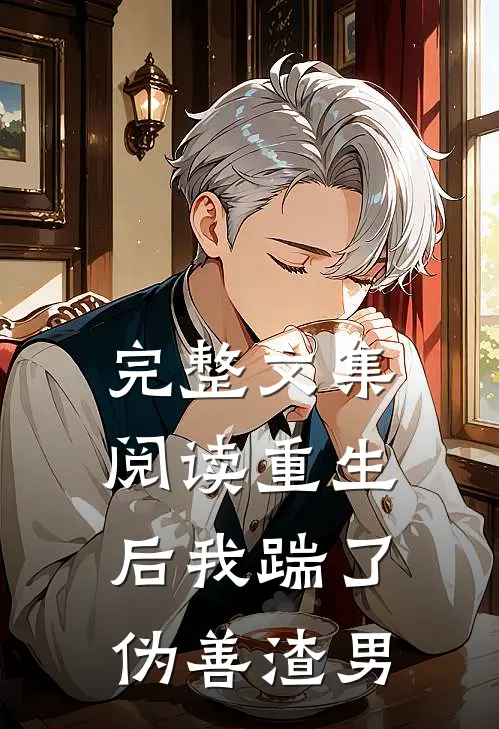 完整文集阅读重生后我踹了伪善渣男