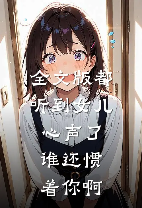 全文版都听到女儿心声了,谁还惯着你啊