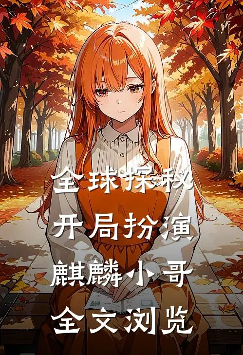 全球探秘开局扮演麒麟小哥全文浏览
