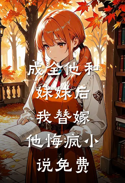 成全他和妹妹后,我替嫁,他悔疯免费