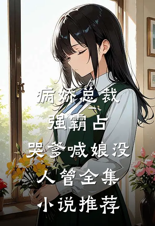 病娇总裁强霸占,哭爹喊娘没人管全集推荐免费阅读