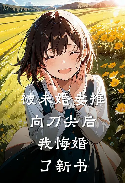 被未婚妻推向刀尖后,我悔婚了新书免费阅读