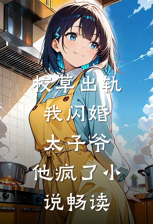 校草出轨,我闪婚太子爷,他疯了畅读免费