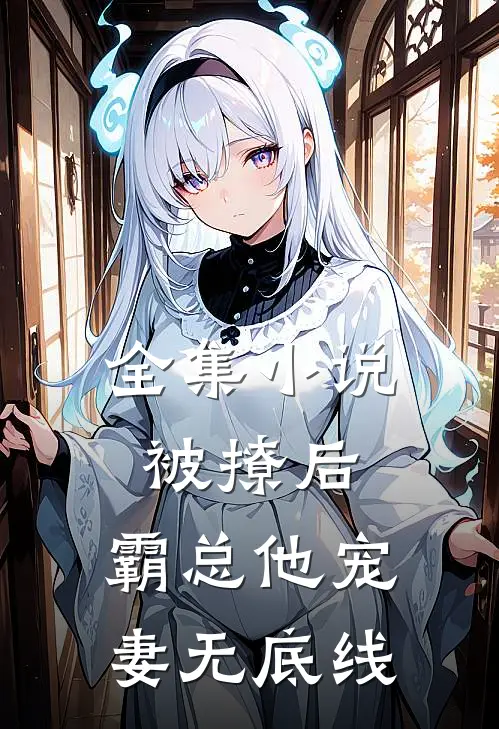 全集被撩后,霸总他宠妻无底线全文阅读