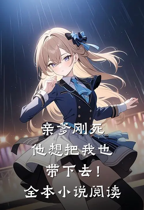 亲爹刚死,他想把我也带下去!全本阅读免费