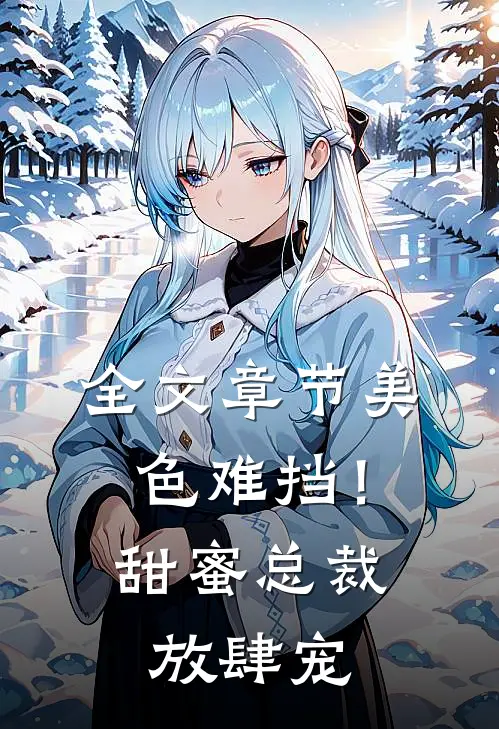 全文章节美色难挡!甜蜜总裁放肆宠