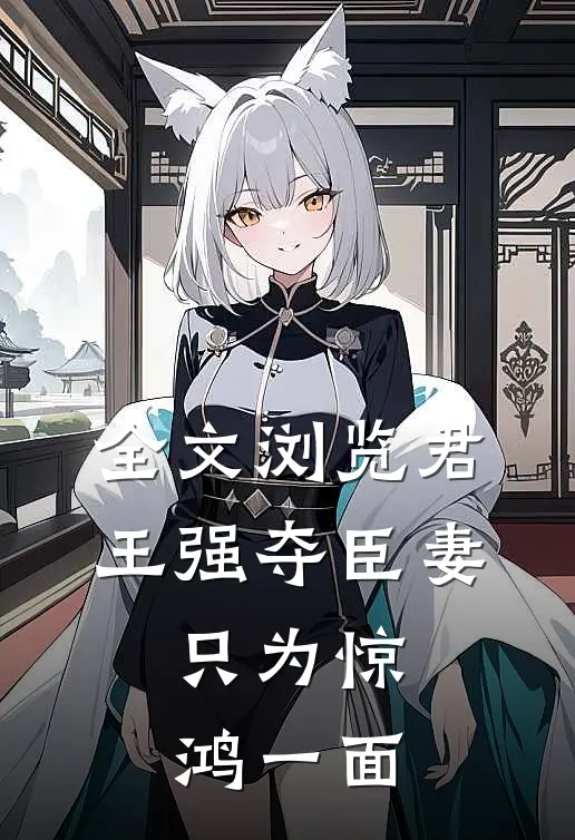 全文浏览君王强夺臣妻,只为惊鸿一面的