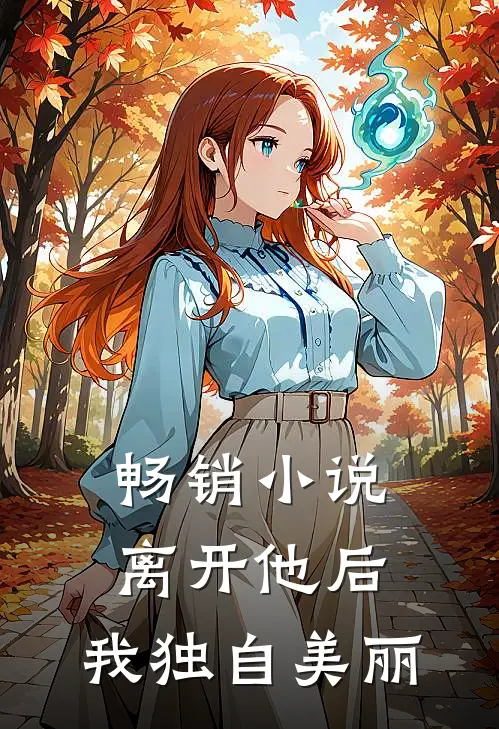 畅销离开他后,我独自美丽免费阅读