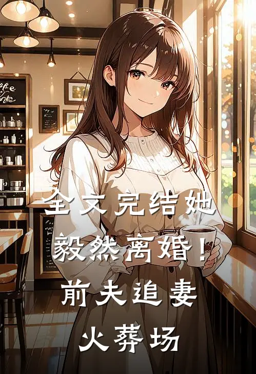 全文完结她毅然离婚!前夫追妻火葬场免费阅读