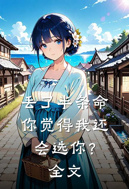 丢了半条命,你觉得我还会选你?全文