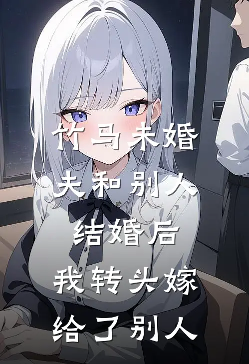 竹马未婚夫和别人结婚后,我转头嫁给了别人的