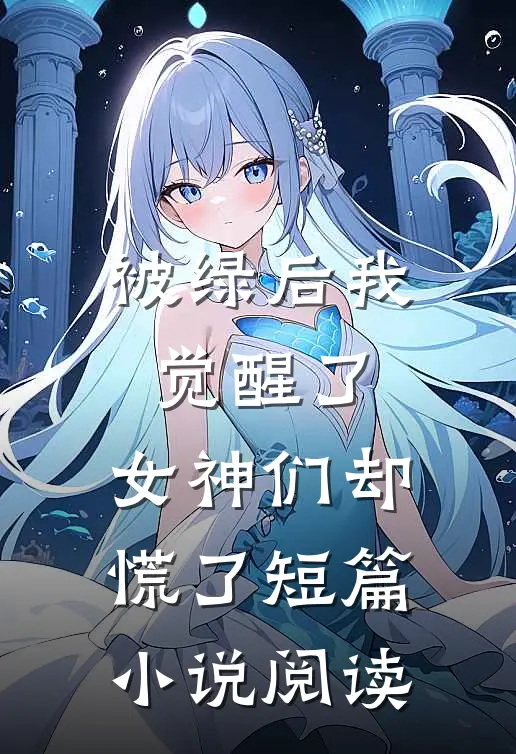 被绿后我觉醒了,女神们却慌了短篇阅读网