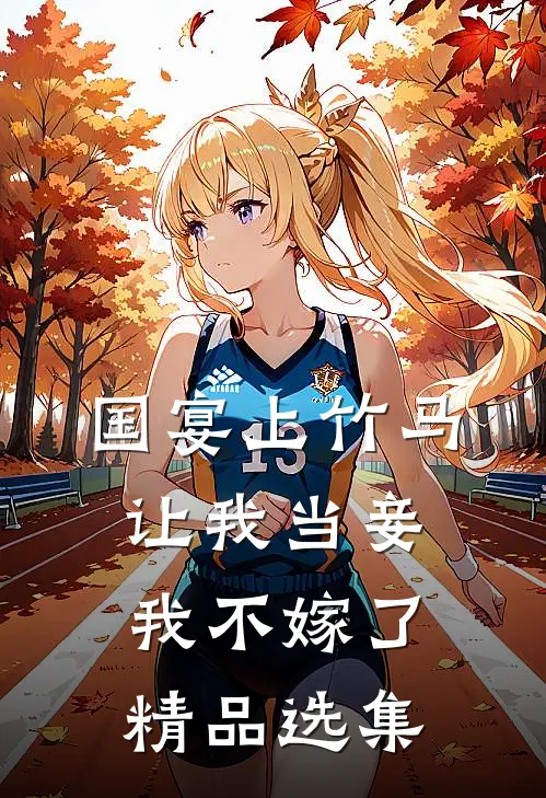 国宴上竹马让我当妾,我不嫁了精品选集