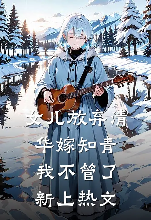 女儿放弃清华嫁知青,我不管了新上热文