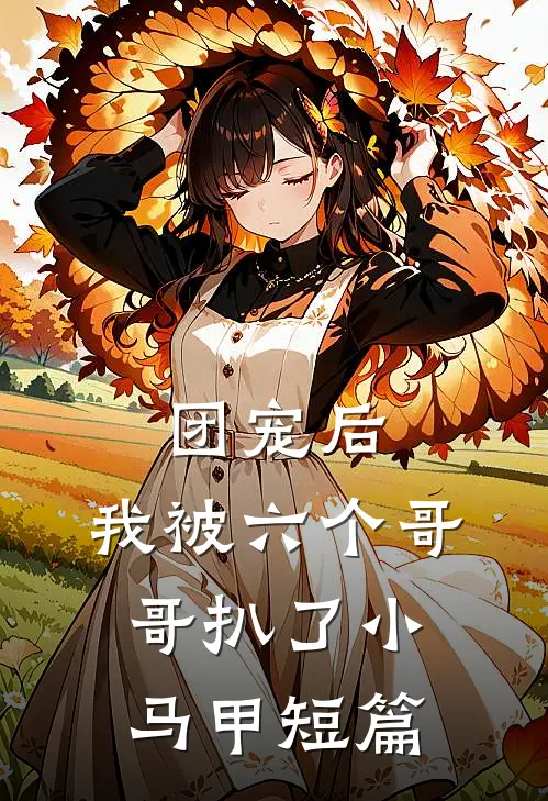 团宠后,我被六个哥哥扒了小马甲短篇免费阅读