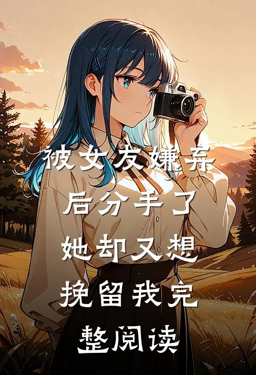 被女友嫌弃后分手了,她却又想挽留我完整阅读全文