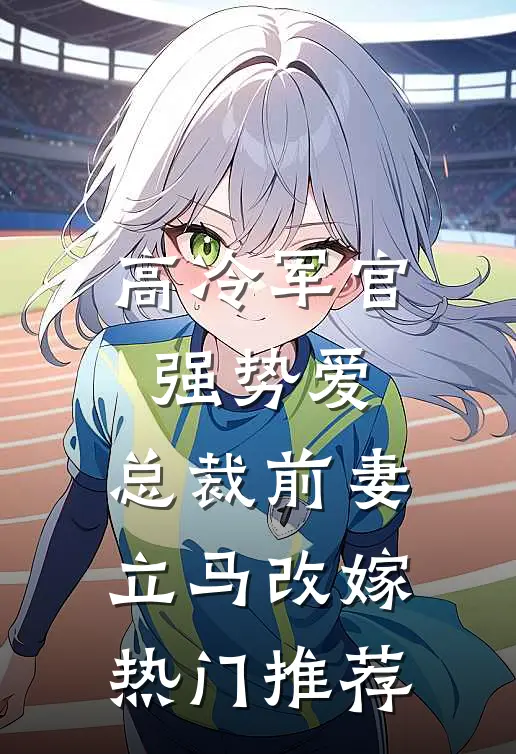 高冷军官强势爱,总裁前妻立马改嫁热门推荐