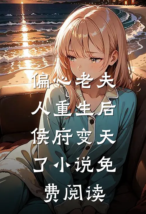 偏心老夫人重生后,侯府变天了免费阅读全文