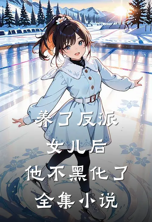 养了反派女儿后,他不黑化了全集