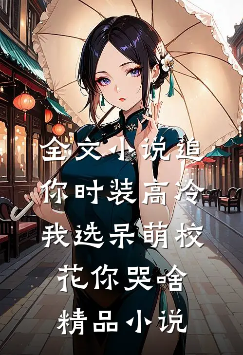 全文小说追你时装高冷，我选呆萌校花你哭啥精品小说