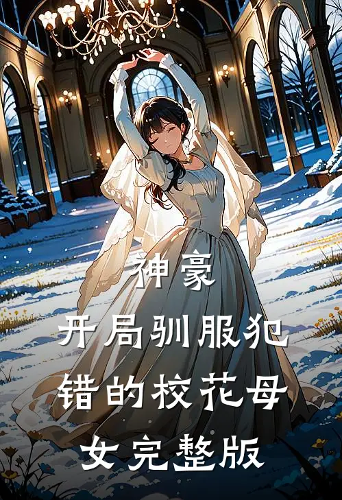 神豪,开局驯服犯错的校花母女完整版