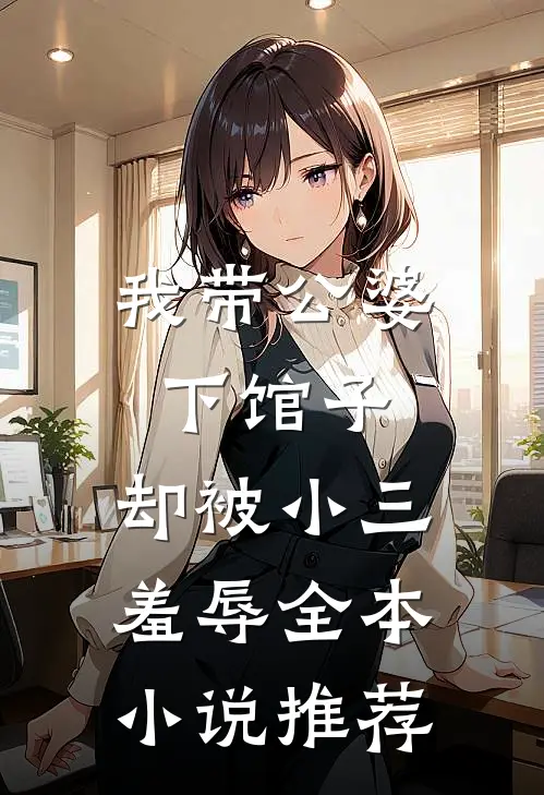 我带公婆下馆子,却被小三羞辱全本推荐完结