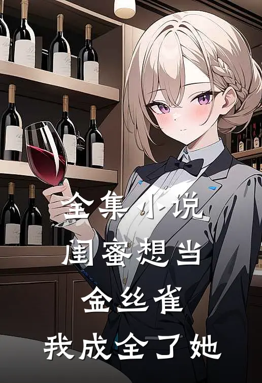 全集闺蜜想当金丝雀,我成全了她全文阅读