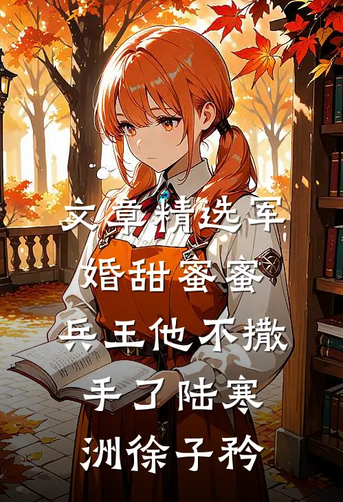 文章精选军婚甜蜜蜜,兵王他不撒手了陆寒洲徐子矜