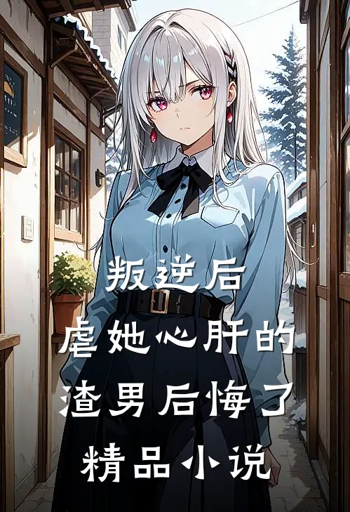 叛逆后,虐她心肝的渣男后悔了精品免费阅读