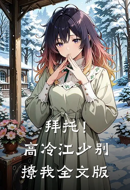 拜托!高冷江少别撩我全文版免费阅读