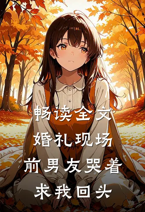 畅读全文婚礼现场,前男友哭着求我回头的