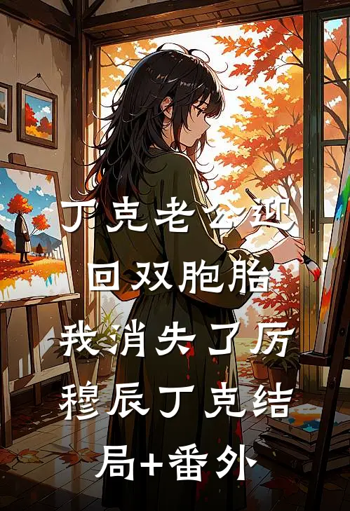 丁克老公迎回双胞胎，我消失了厉穆辰丁克结局+番外