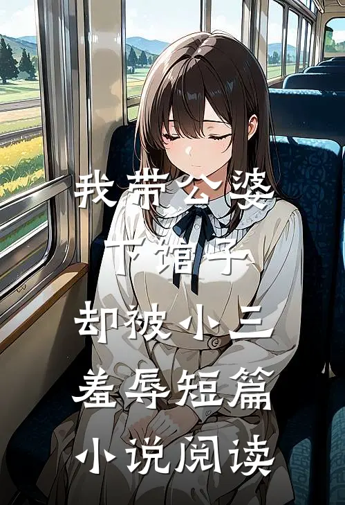 我带公婆下馆子,却被小三羞辱短篇阅读免费