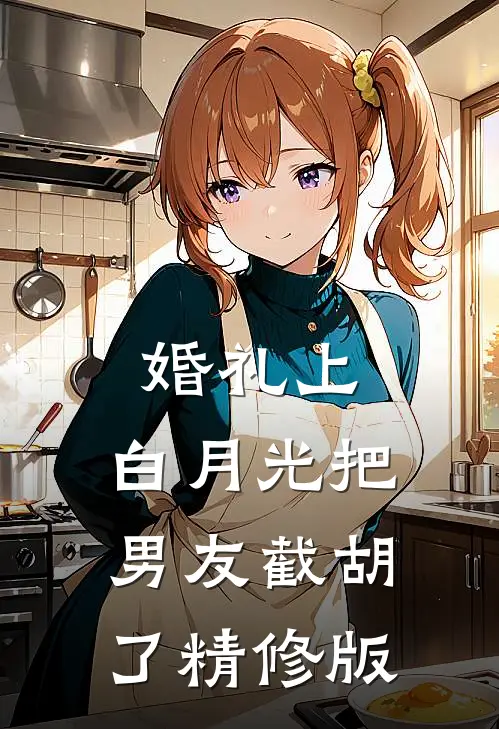 婚礼上，白月光把男友截胡了精修版