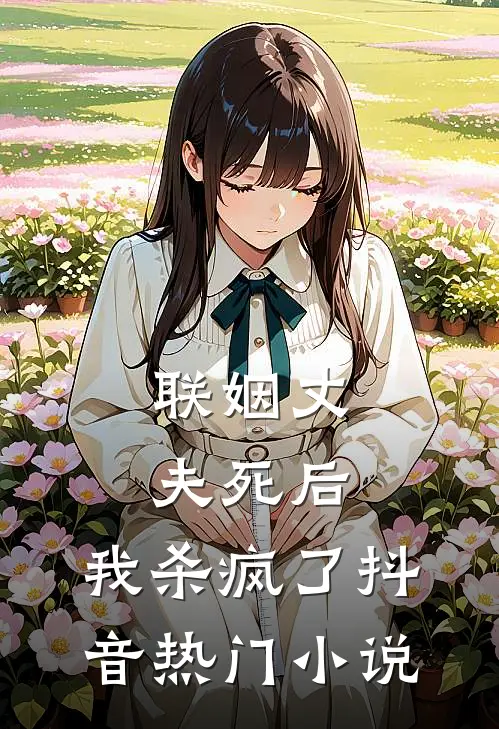 联姻丈夫死后,我杀疯了抖音热门推荐