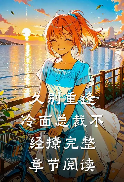 久别重逢冷面总裁不经撩完整章节阅读