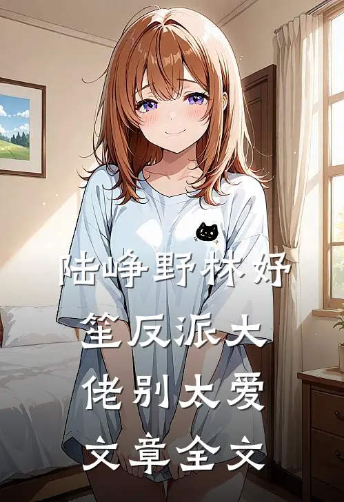 陆峥野林妤笙反派大佬别太爱文章全文