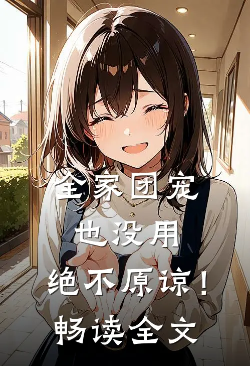 全家团宠也没用,绝不原谅!畅读全文