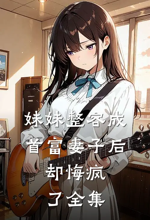 妹妹整容成首富妻子后,却悔疯了全集免费阅读