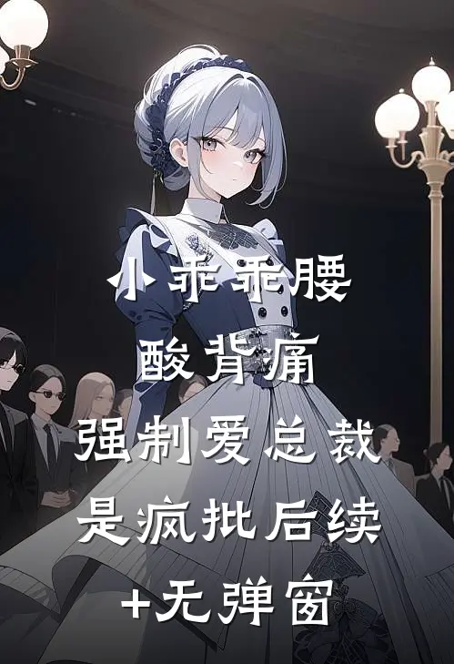 小乖乖腰酸背痛，强制爱总裁是疯批后续+无弹窗