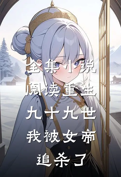 全集阅读重生九十九世,我被女帝追杀了