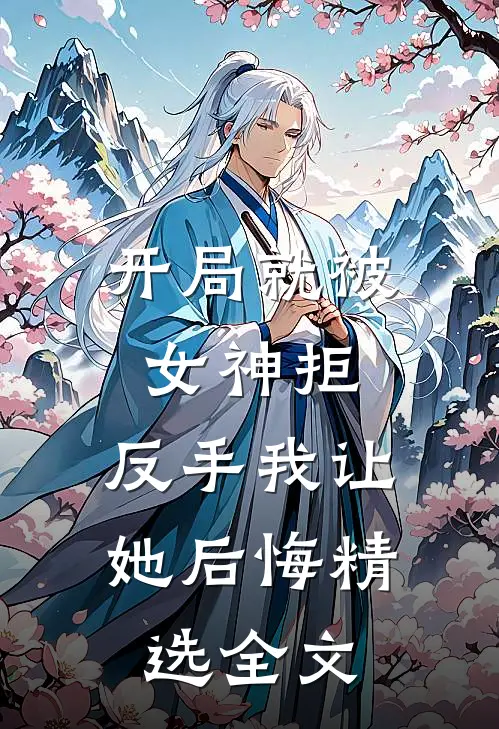 开局就被女神拒,反手我让她后悔精选全文