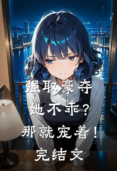 强取豪夺她不乖?那就宠着!完结文学